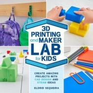 3D Printing and Maker Lab for Kids: Create Amazing Projects with CAD Design and Steam Ideas di Eldrid Sequeira edito da QUARRY BOOKS