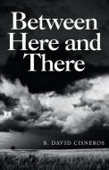 Between Here And There di Cisneros B. David Cisneros edito da Archway Publishing