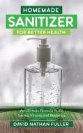 HOMEMADE SANITIZER FOR BETTER HEALTH: AN di DAVID NATHAN FULLER edito da LIGHTNING SOURCE UK LTD