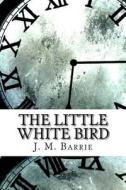 The Little White Bird di James Matthew Barrie edito da Createspace Independent Publishing Platform