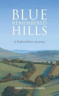 Blue Remembered Hills: A Radnorshire Journey di James Roose-Evans edito da Port Meadow Press