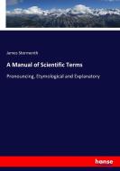 A Manual of Scientific Terms di James Stormonth edito da hansebooks