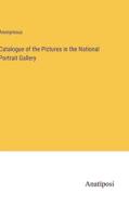 Catalogue of the Pictures in the National Portrait Gallery di Anonymous edito da Anatiposi Verlag