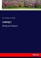 Ludwig I. di Karl Theodor Von Heigel edito da hansebooks
