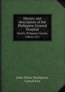 History And Description Of The Philippine General Hospital Manila, Philippine Islands, 1900 To 1911 di John Elmer Snodgrass, Carroll Fox edito da Book On Demand Ltd.