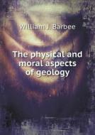 The Physical And Moral Aspects Of Geology di William J Barbee edito da Book On Demand Ltd.