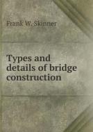 Types And Details Of Bridge Construction di Frank W Skinner edito da Book On Demand Ltd.