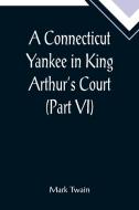 A Connecticut Yankee in King Arthur's Court (Part VI) di Mark Twain edito da Alpha Editions