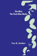 The Man the Tech-Men Made di Fox B. Holden edito da Alpha Editions