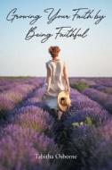 Growing Your Faith by Being Faithful di Tabitha Osborne edito da Christian Faith Publishing, Inc