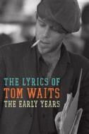 The Early Years: The Lyrics of Tom Waits (1971-1982) di Tom Waits edito da Ecco Press