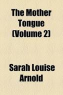 The Mother Tongue (volume 2) di Sarah Louise Arnold edito da General Books Llc