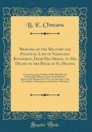 Memoirs of the Military and Political Life of Napoleon Bonaparte, from His Origin, to His Death on the Rock of St. Helena: Comprising a Just Outline o di B. E. O'Meara edito da Forgotten Books
