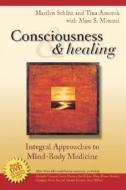 Consciousness and Healing: Integral Approaches to Mind-Body Medicine di Marilyn Schlitz, Tina Amorok, Marc S. Micozzi edito da CHURCHILL LIVINGSTONE