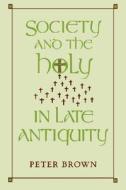 Society and the Holy in Late Antiquity di Peter Brown edito da UNIV OF CALIFORNIA PR