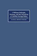 J. William Fulbright, Vietnam, and the Search for a Cold War Foreign Policy di Randall Bennett Woods edito da Cambridge University Press