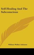 Self-healing And The Subconscious di William Walker Atkinson edito da Kessinger Publishing Co
