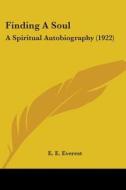Finding a Soul: A Spiritual Autobiography (1922) di E. E. Everest edito da Kessinger Publishing
