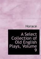 A Select Collection Of Old English Plays, Volume 9 di Horace edito da Bibliolife