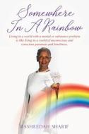 Somewhere In A Rainbow: Living in a world with a mental or substance problem is like living in a world of unconscious and conscious paranoia a di Rasheedah Sharif edito da LIGHTNING SOURCE INC