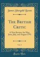 The British Critic, Vol. 1: A New Review, for May, June, July, and August 1793 (Classic Reprint) di James Shergold Boone edito da Forgotten Books