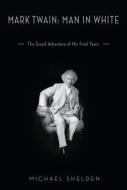 Mark Twain: Man in White: The Grand Adventure of His Final Years di Michael Shelden edito da RANDOM HOUSE