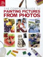 Complete Guide to Painting Pictures from Photos di Susie Hodge edito da David & Charles