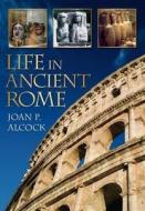 Life In Ancient Rome di Joan P. Alcock edito da The History Press