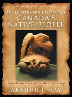 An Illustrated History of Canada's Native People di Arthur J. Ray edito da McGill-Queen's University Press