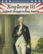 King George III: England's Struggle to Keep America di Steve Roberts edito da CRABTREE PUB