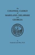 The Colonial Clergy of Maryland, Delaware and Georgia di Frederick Lewis Weis edito da Clearfield