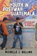 Youth in Postwar Guatemala di Michelle J. Bellino edito da Rutgers University Press