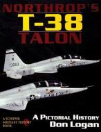 Northr's T-38 Talon: a Pictorial History di Don Logan edito da Schiffer Publishing Ltd
