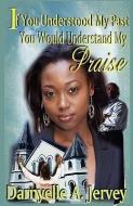 If You Understood My Past, You Would Understand My Praise di Darnyelle A. Jervey edito da INCREDIBLE ONE ENTERPRISES PUB