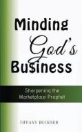Minding God's Business: Sharpening the Marketplace Prophet di Tiffany Buckner edito da LIGHTNING SOURCE INC