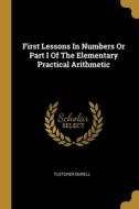 First Lessons In Numbers Or Part I Of The Elementary Practical Arithmetic di Fletcher Durell edito da WENTWORTH PR