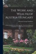 The Work And Wealth Of Austria-Hungary di Scheffauer Herman George 1878-1927 Scheffauer edito da Legare Street Press