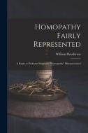 Homopathy Fairly Represented: a Reply to Professor Simpson's Homopathy Misrepresented di William Henderson edito da LIGHTNING SOURCE INC