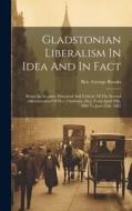 Gladstonian Liberalism In Idea And In Fact: Being An Account, Historical And Critical, Of The Second Administration Of W.e. Gladstone, M.p. From April di George Brooks edito da LEGARE STREET PR