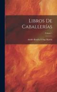 Libros De Caballerías; Volume 1 di Adolfo Bonilla Y. San Martín edito da LEGARE STREET PR