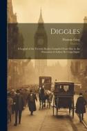 Diggles: A Legend of the Victoria Docks; Compiled From Mss. in the Possession of Arthur De Cripp Elgate di Thomas Gray edito da LEGARE STREET PR