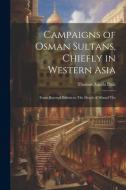 Campaigns of Osman Sultans, Chiefly in Western Asia: From Bayezyd Ildirim to The Death of Murad The di Thomas Aquila Dale edito da LEGARE STREET PR