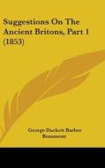 Suggestions on the Ancient Britons, Part 1 (1853) di George Duckett Barber Beaumont edito da Kessinger Publishing