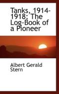 Tanks, 1914-1918; The Log-book Of A Pioneer di Albert Gerald Stern edito da Bibliolife