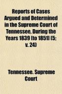 Reports Of Cases Argued And Determined In The Supreme Court Of Tennessee, During The Years 1839 [to 1851] (5; V. 24) di Tennessee Supreme Court edito da General Books Llc