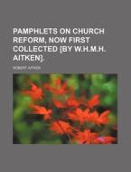 Pamphlets on Church Reform, Now First Collected [By W.H.M.H. Aitken]. di Robert Aitken edito da Rarebooksclub.com