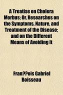 A Treatise On Cholera Morbus; Or, Resear di Franois Gabriel Boisseau, Francois Gabriel Boisseau edito da General Books