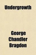 Undergrowth di George Chandler Bragdon edito da General Books
