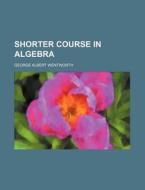 Shorter Course in Algebra di Wentworth, George Wentworth edito da Rarebooksclub.com