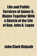 Life And Public Services Of James G. Bla di John Clark Ridpath edito da General Books